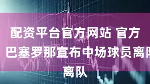 配资平台官方网站 官方：巴塞罗那宣布中场球员离队
