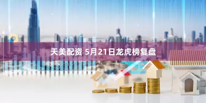 天美配资 5月21日龙虎榜复盘