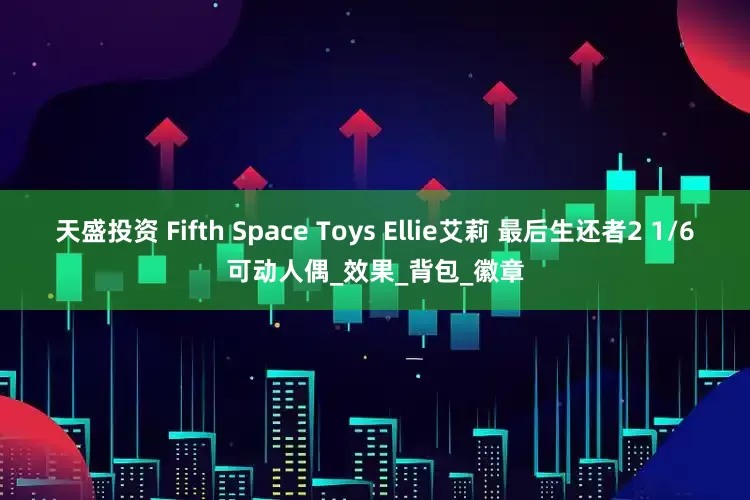 天盛投资 Fifth Space Toys Ellie艾莉 最后生还者2 1/6可动人偶_效果_背包_徽章
