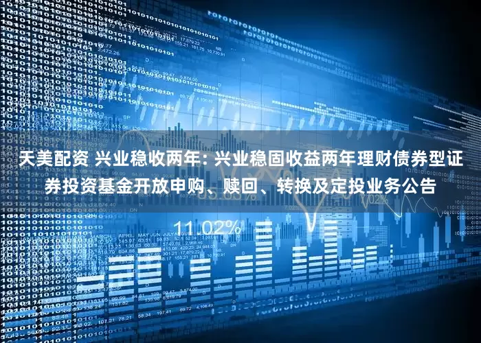 天美配资 兴业稳收两年: 兴业稳固收益两年理财债券型证券投资基金开放申购、赎回、转换及定投业务公告