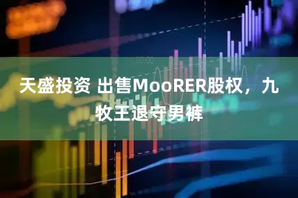 天盛投资 出售MooRER股权，九牧王退守男裤